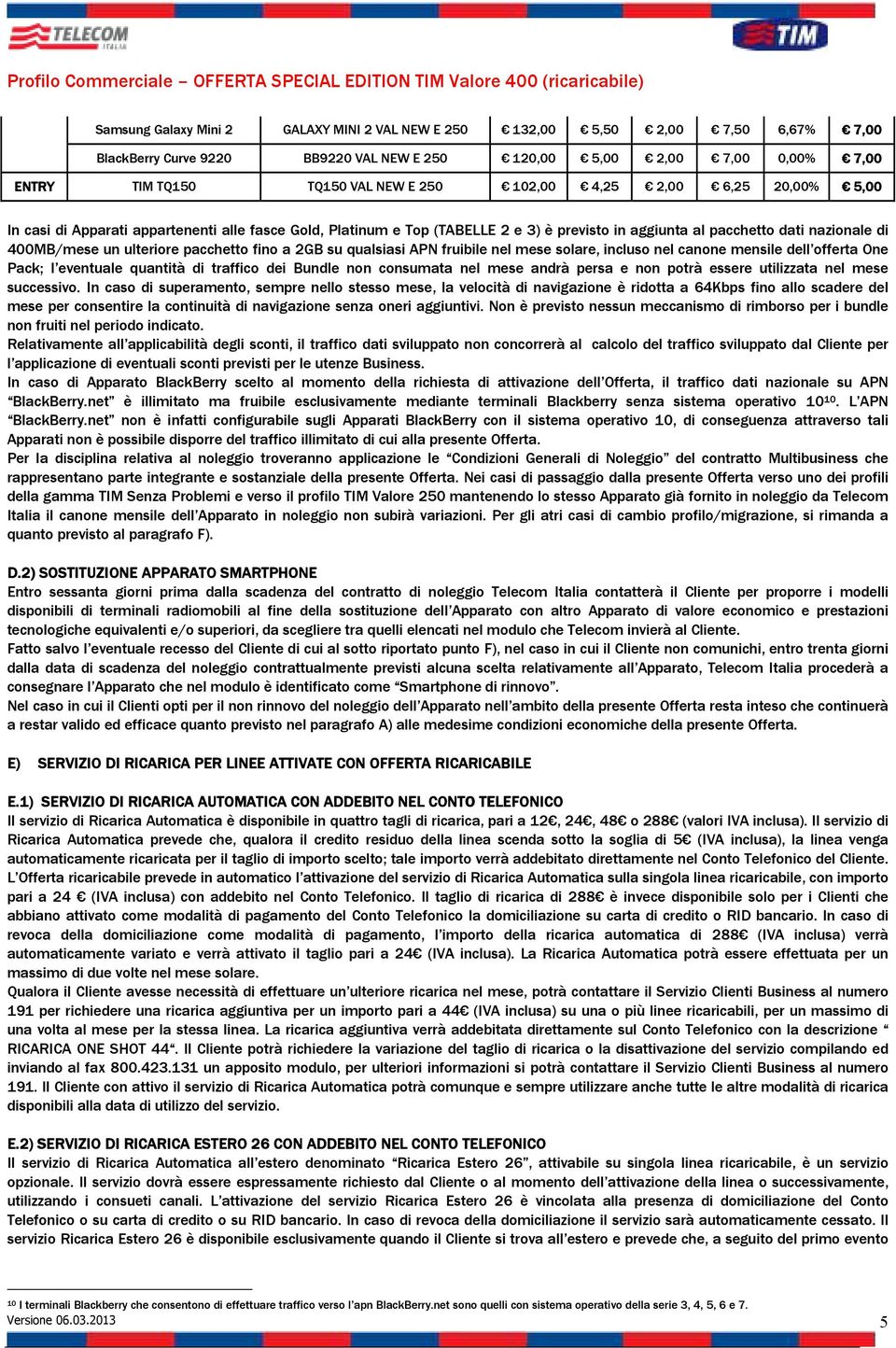 pacchetto fino a 2GB su qualsiasi APN fruibile nel mese solare, incluso nel canone mensile dell offerta One Pack; l eventuale quantità di traffico dei Bundle non consumata nel mese andrà persa e non