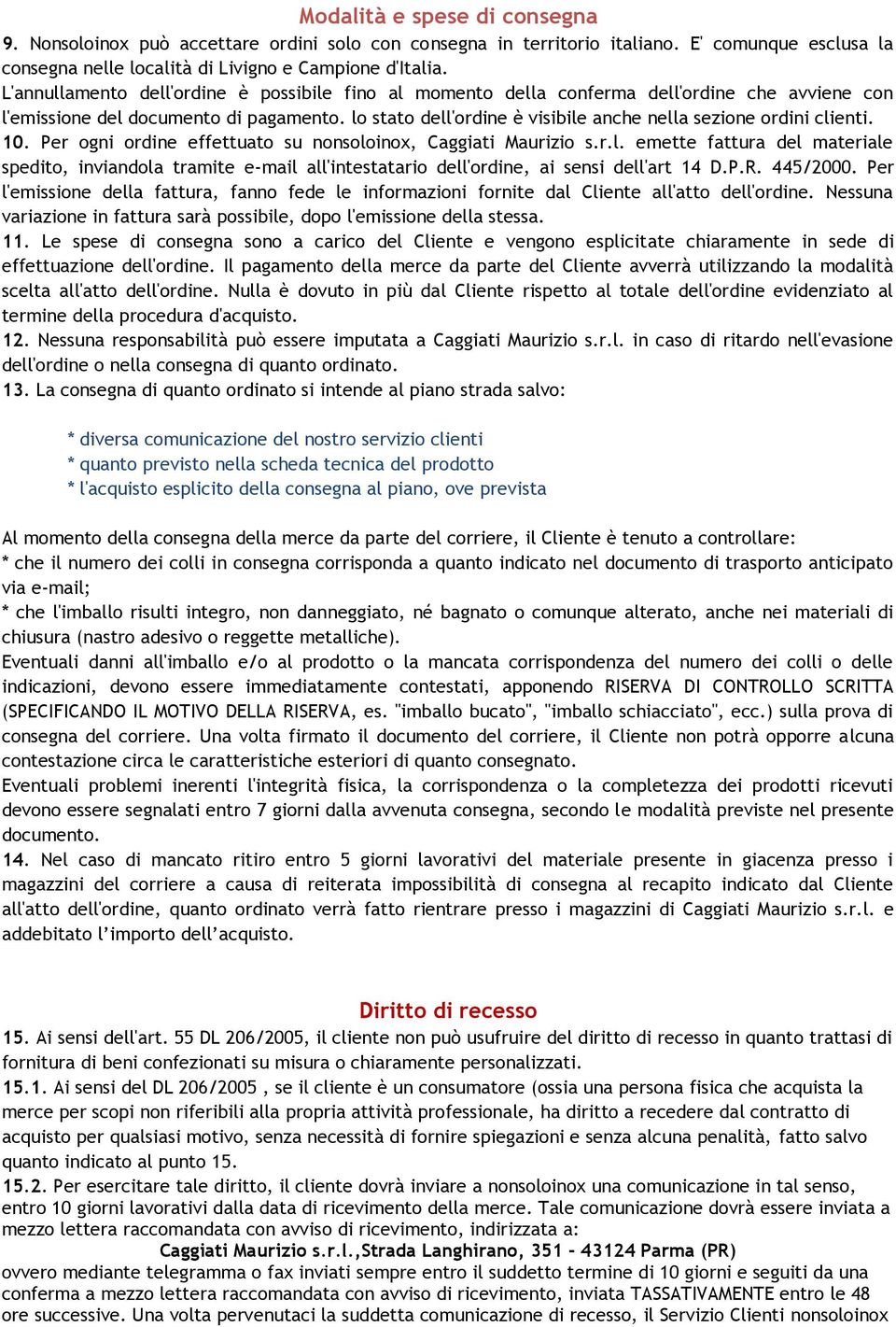 lo stato dell'ordine è visibile anche nella sezione ordini clienti. 10. Per ogni ordine effettuato su nonsoloinox, Caggiati Maurizio s.r.l. emette fattura del materiale spedito, inviandola tramite e-mail all'intestatario dell'ordine, ai sensi dell'art 14 D.