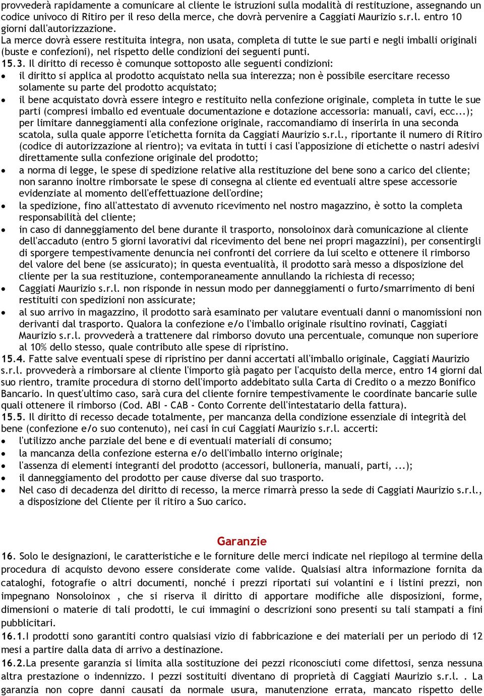 La merce dovrà essere restituita integra, non usata, completa di tutte le sue parti e negli imballi originali (buste e confezioni), nel rispetto delle condizioni dei seguenti punti. 15.3.