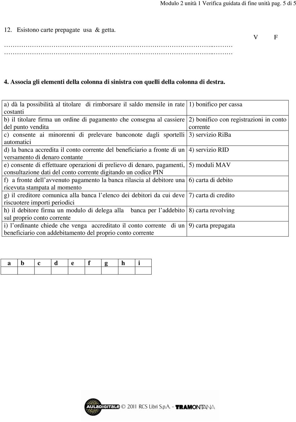 prelevare banconote dagli sportelli automatici d) la banca accredita il conto corrente del beneficiario a fronte di un versamento di denaro contante e) consente di effettuare operazioni di prelievo