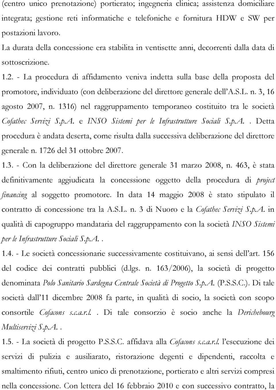 - La procedura di affidamento veniva indetta sulla base della proposta del promotore, individuato (con deliberazione del direttore generale dell A.S.L. n. 3, 16 agosto 2007, n.