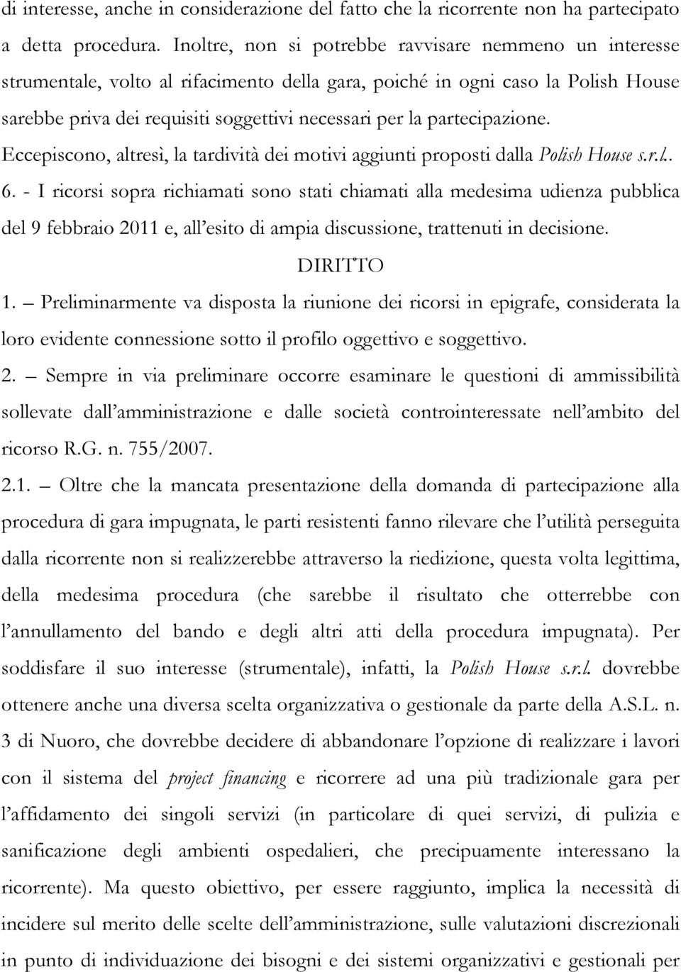 partecipazione. Eccepiscono, altresì, la tardività dei motivi aggiunti proposti dalla Polish House s.r.l.. 6.