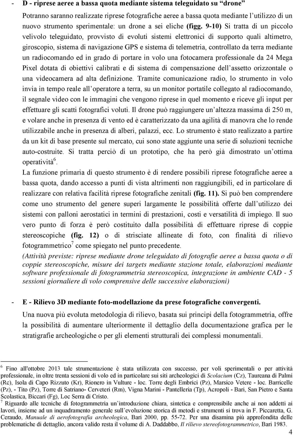 9-10) Si tratta di un piccolo velivolo teleguidato, provvisto di evoluti sistemi elettronici di supporto quali altimetro, giroscopio, sistema di navigazione GPS e sistema di telemetria, controllato