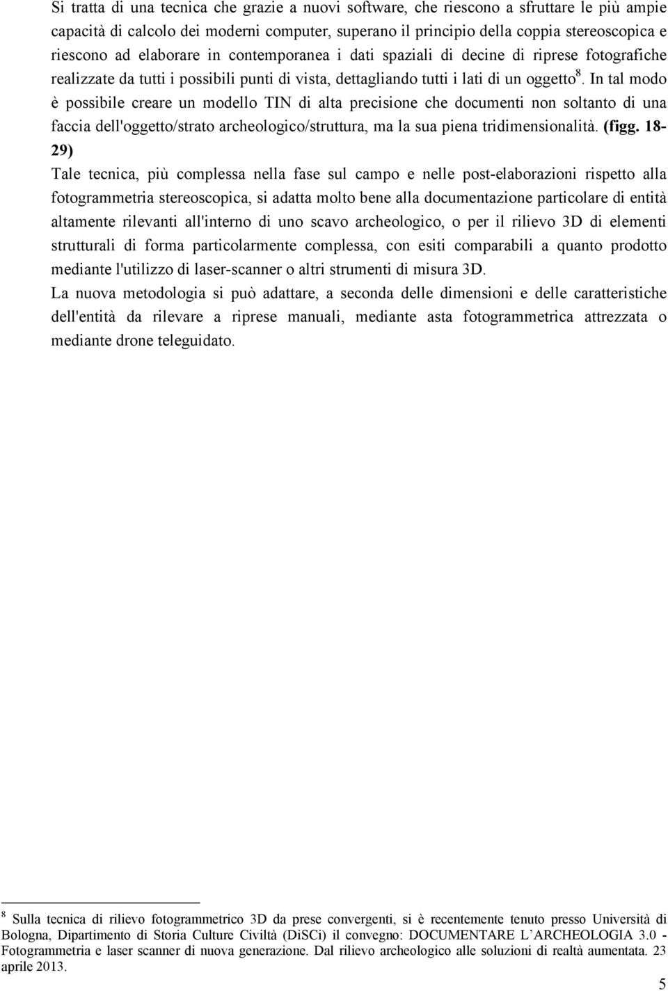 In tal modo è possibile creare un modello TIN di alta precisione che documenti non soltanto di una faccia dell'oggetto/strato archeologico/struttura, ma la sua piena tridimensionalità. (figg.