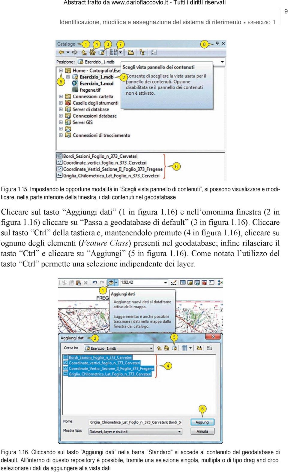 Aggiungi dati (1 in figura 1.16) e nell omonima finestra (2 in figura 1.16) cliccare su Passa a geodatabase di default (3 in figura 1.16). Cliccare sul tasto Ctrl della tastiera e, mantenendolo premuto (4 in figura 1.