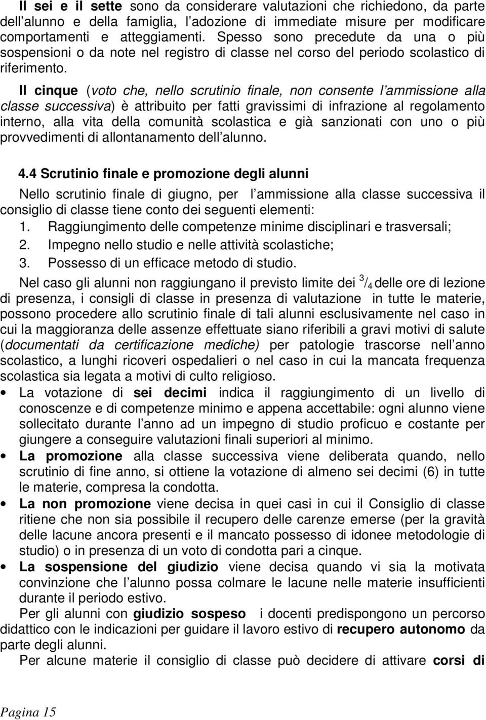 Il cinque (voto che, nello scrutinio finale, non consente l ammissione alla classe successiva) è attribuito per fatti gravissimi di infrazione al regolamento interno, alla vita della comunità