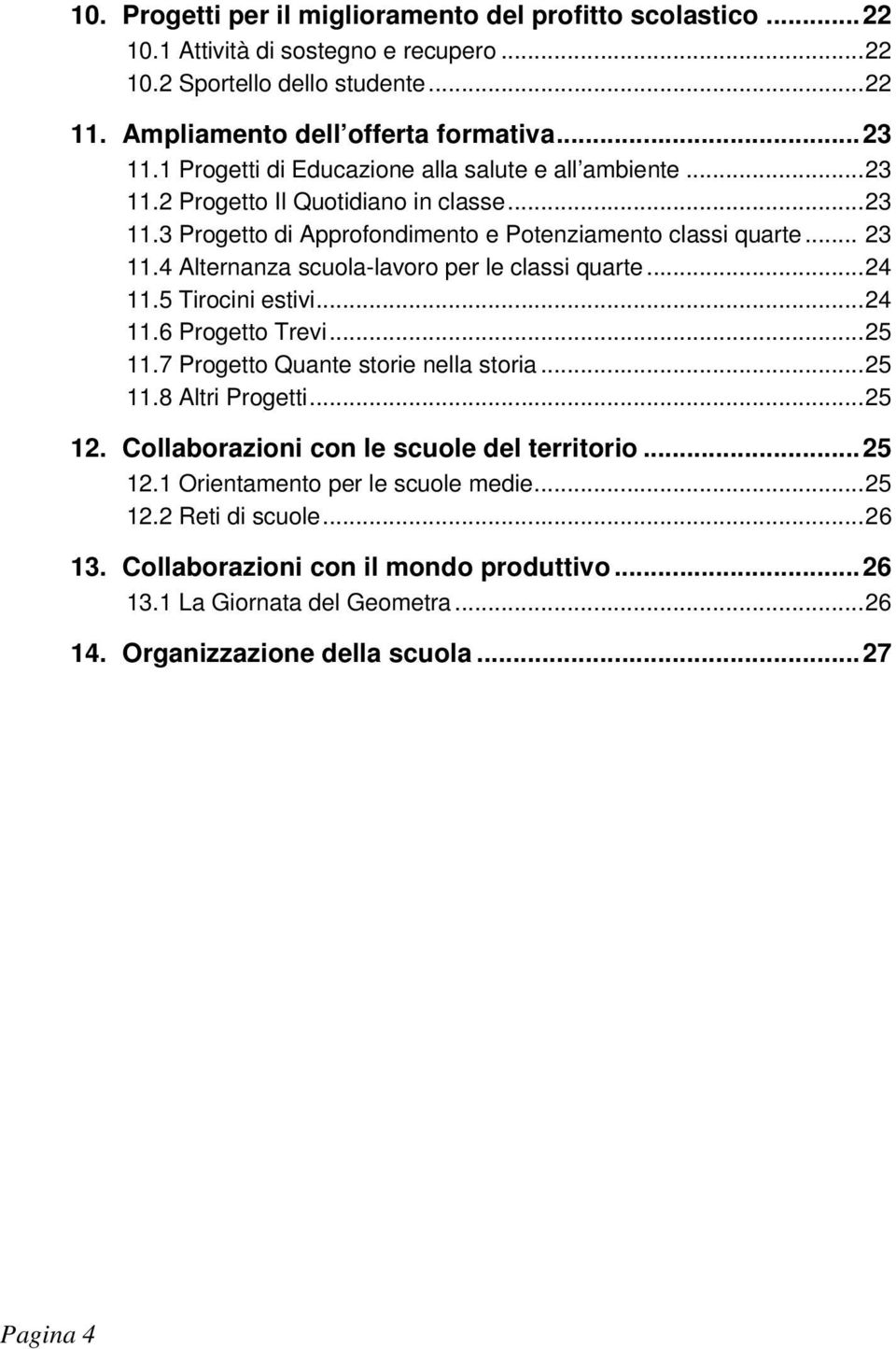 4 Alternanza scuola-lavoro per le classi quarte...24 11.5 Tirocini estivi...24 11.6 Progetto Trevi...25 11.7 Progetto Quante storie nella storia...25 11.8 Altri Progetti...25 12.