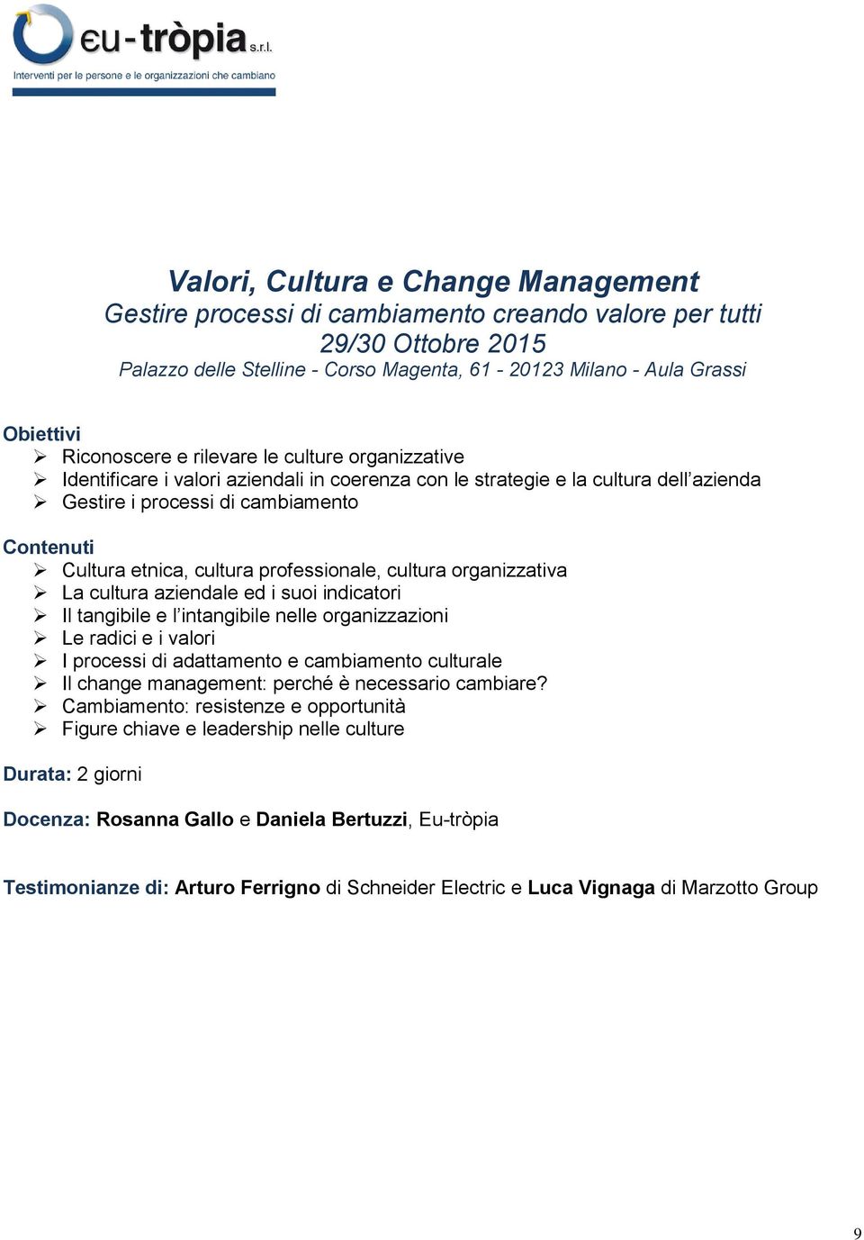 cultura organizzativa La cultura aziendale ed i suoi indicatori Il tangibile e l intangibile nelle organizzazioni Le radici e i valori I processi di adattamento e cambiamento culturale Il change