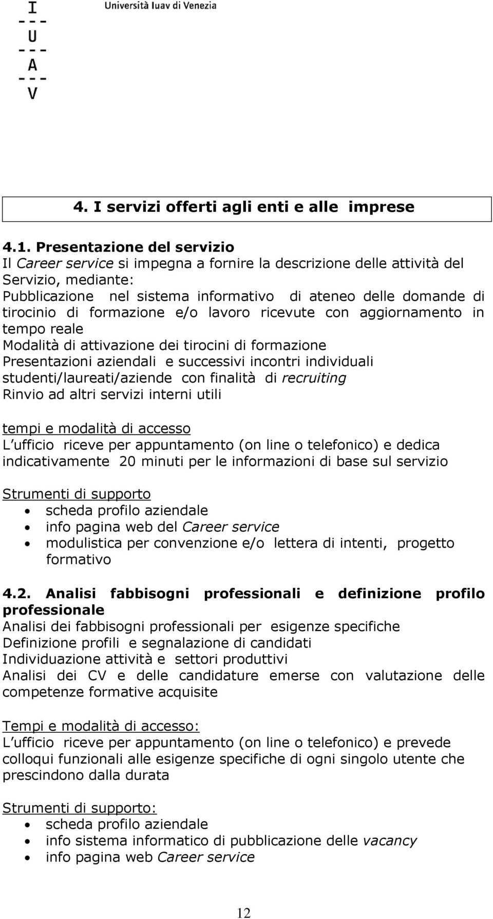 formazione e/o lavoro ricevute con aggiornamento in tempo reale Modalità di attivazione dei tirocini di formazione Presentazioni aziendali e successivi incontri individuali studenti/laureati/aziende