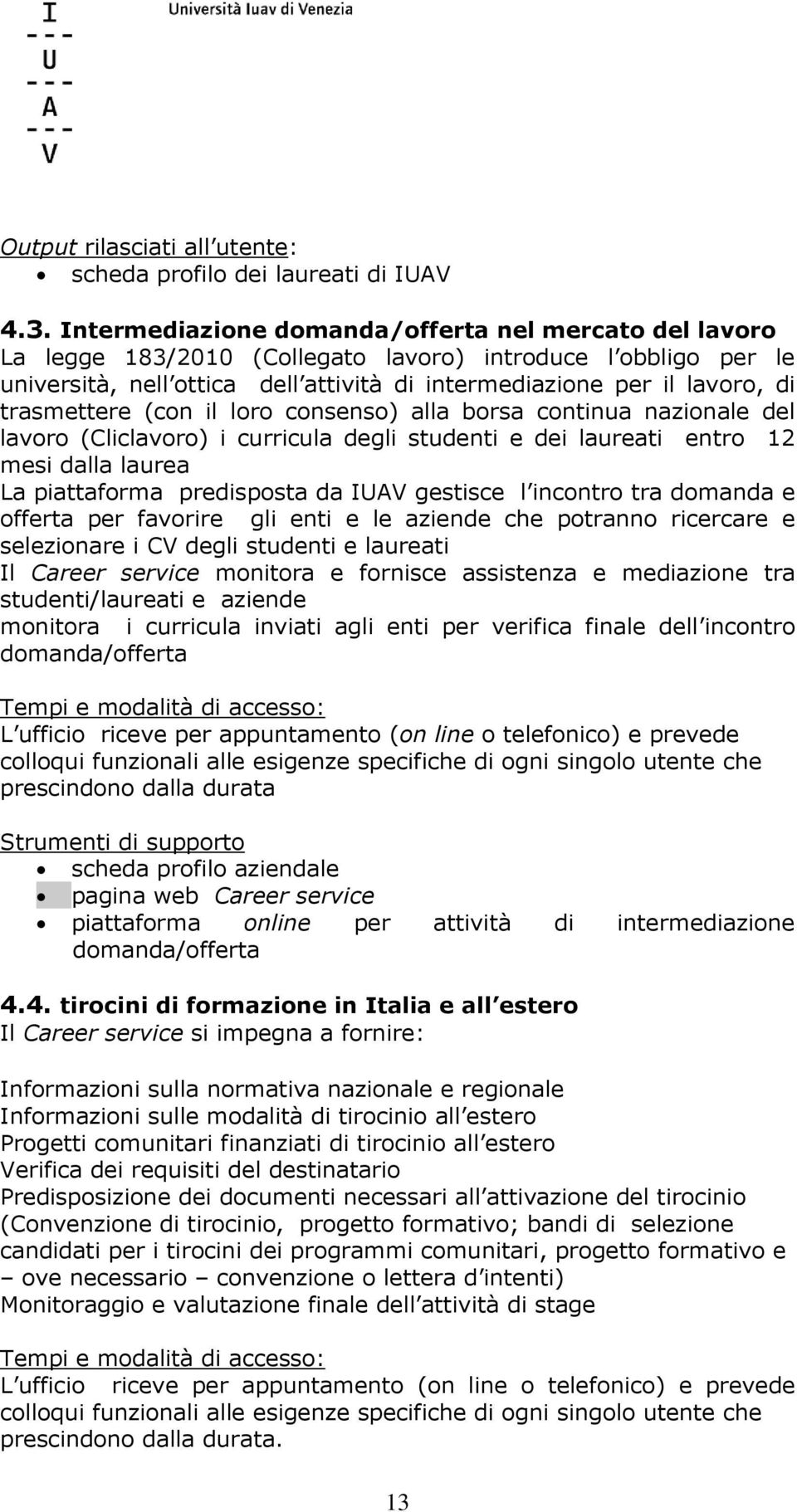 trasmettere (con il loro consenso) alla borsa continua nazionale del lavoro (Cliclavoro) i curricula degli studenti e dei laureati entro 12 mesi dalla laurea La piattaforma predisposta da IUAV