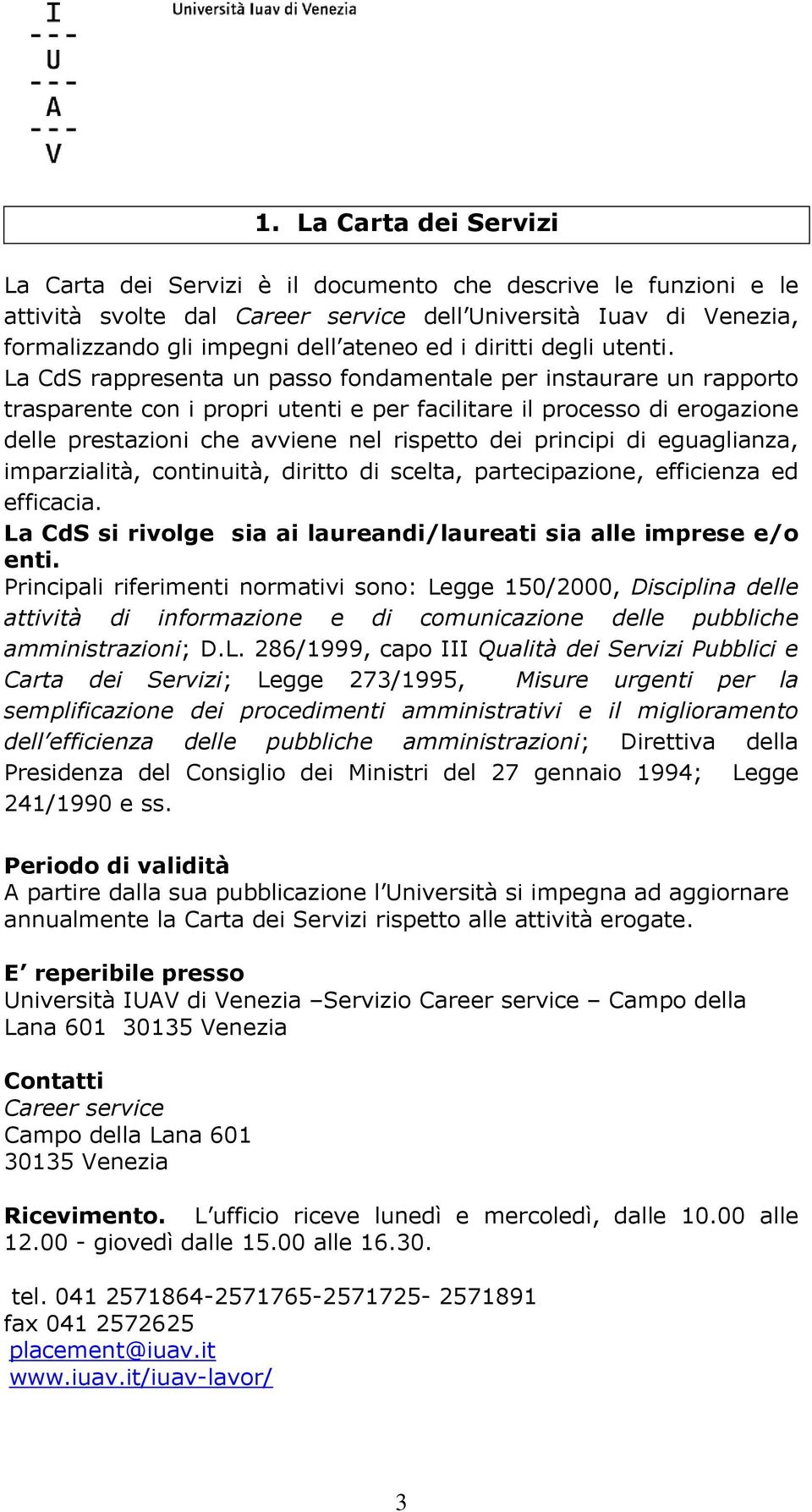 La CdS rappresenta un passo fondamentale per instaurare un rapporto trasparente con i propri utenti e per facilitare il processo di erogazione delle prestazioni che avviene nel rispetto dei principi