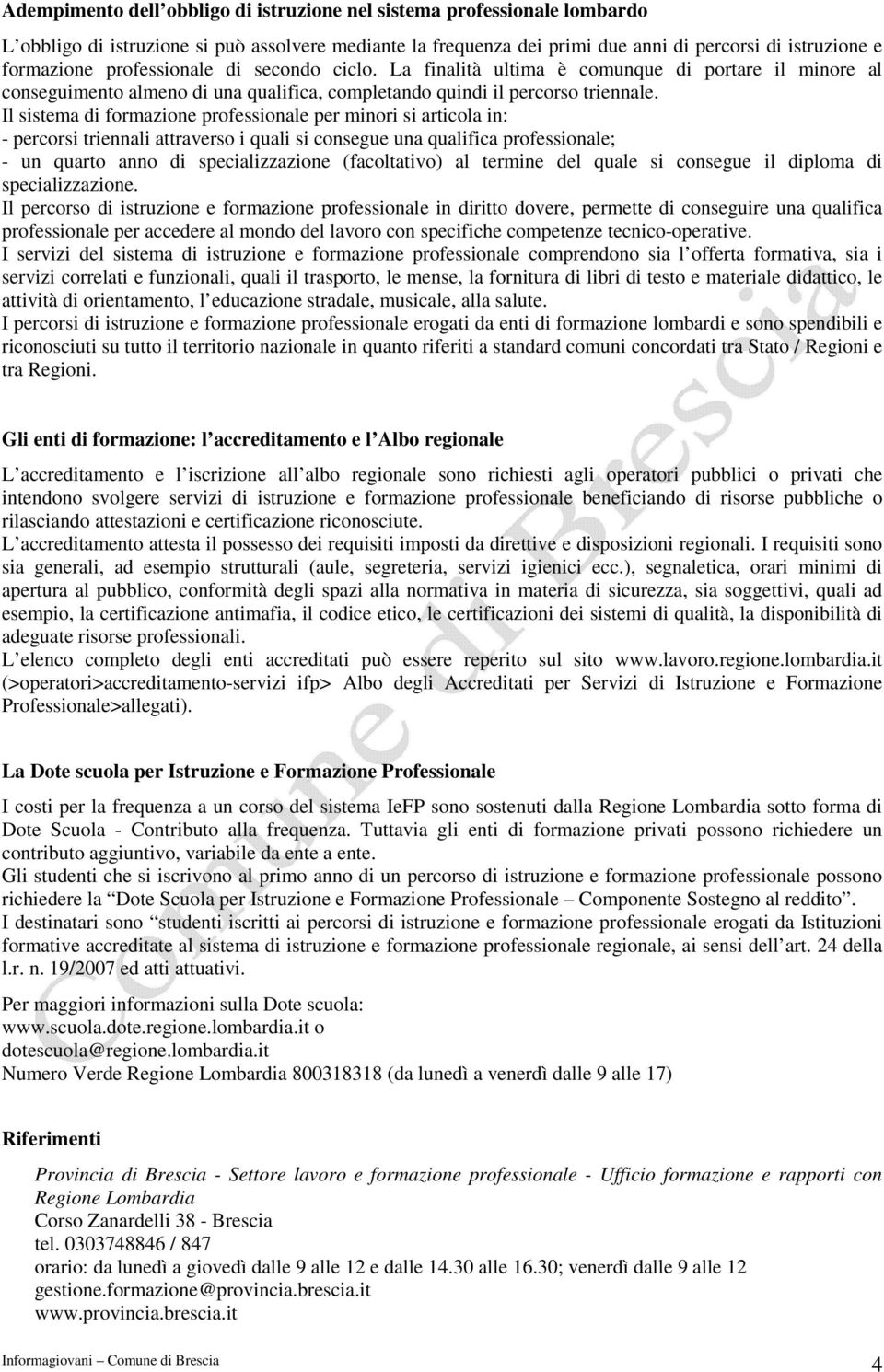 Il sistema di formazione professionale per minori si articola in: - percorsi triennali attraverso i quali si consegue una qualifica professionale; - un quarto anno di specializzazione (facoltativo)