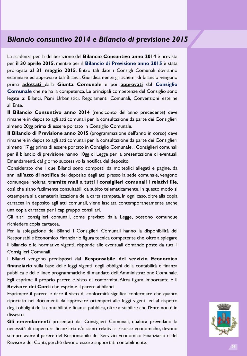 Giuridicamente gli schemi di bilancio vengono prima adottati dalla Giunta Comunale e poi approvati dal Consiglio Comunale che ne ha la competenza.