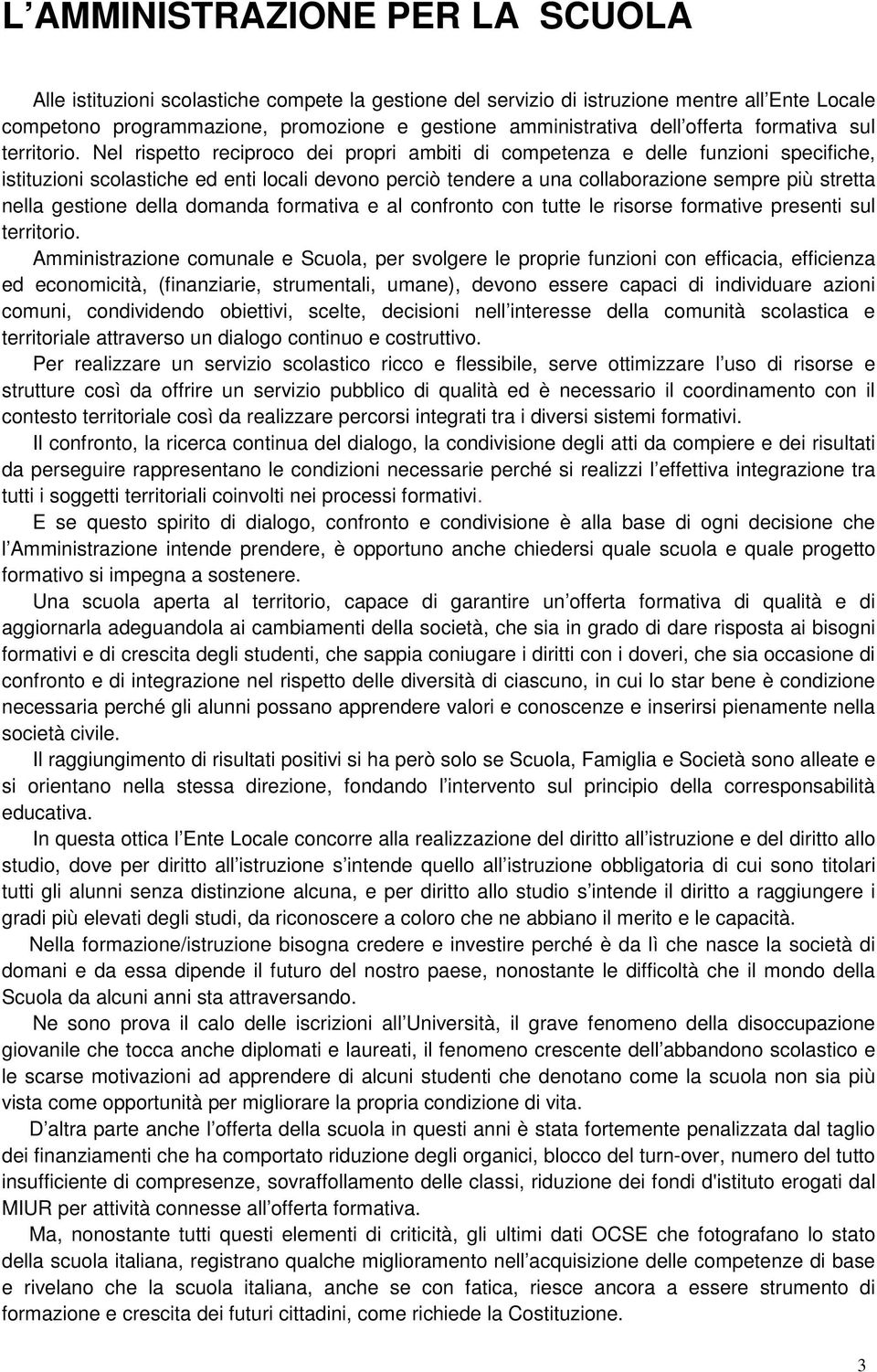 Nel rispetto reciproco dei propri ambiti di competenza e delle funzioni specifiche, istituzioni scolastiche ed enti locali devono perciò tendere a una collaborazione sempre più stretta nella gestione