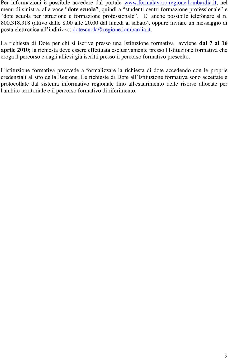 318 (attivo dalle 8.00 alle 20.00 dal lunedì al sabato), oppure inviare un messaggio di posta elettronica all indirizzo: dotescuola@regione.lombardia.it.