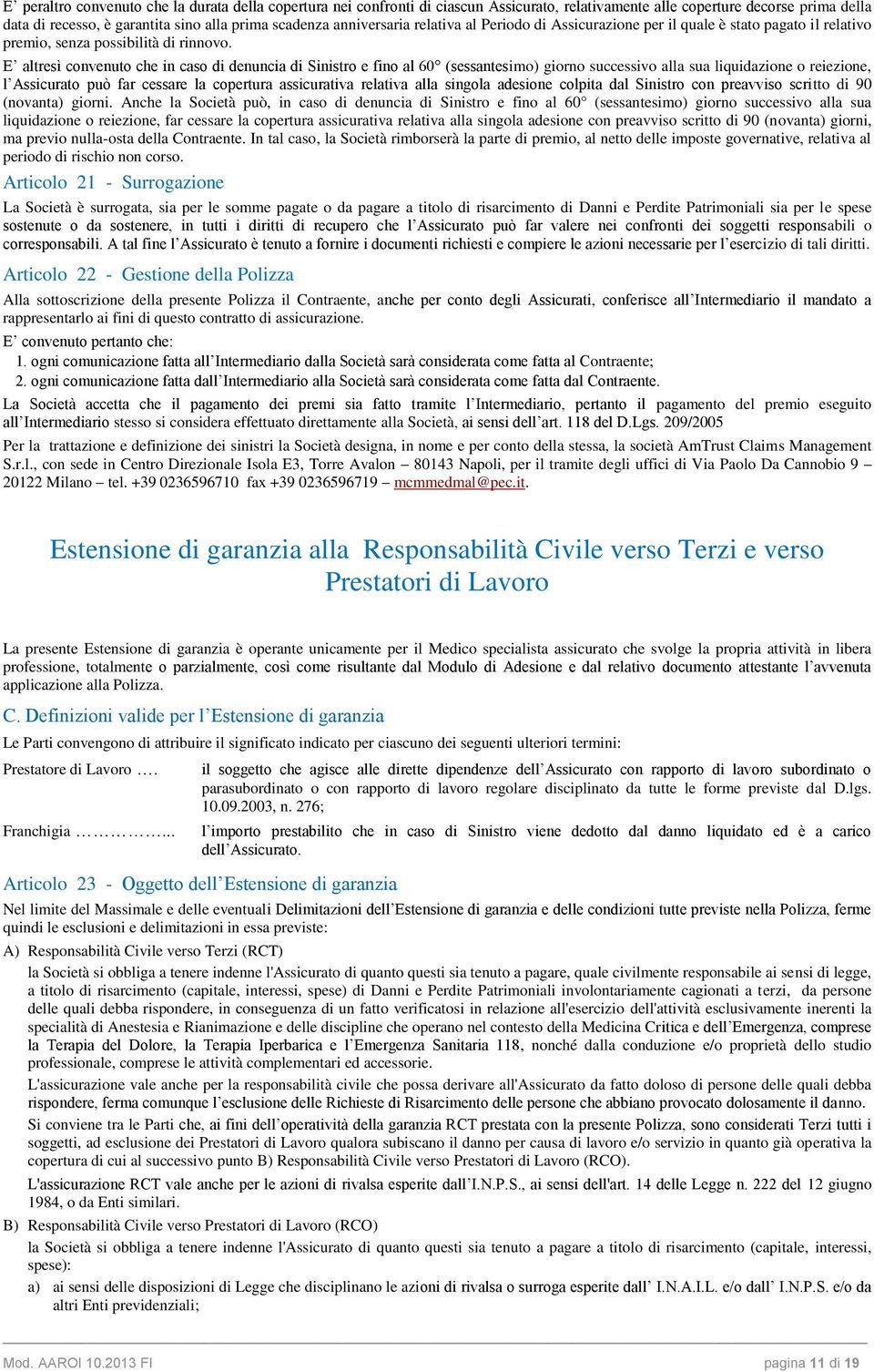 E altresì convenuto che in caso di denuncia di Sinistro e fino al 60 (sessantesimo) giorno successivo alla sua liquidazione o reiezione, l Assicurato può far cessare la copertura assicurativa