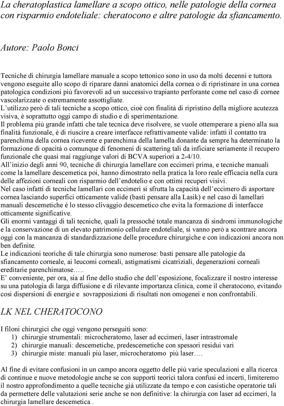 ripristinare in una cornea patologica condizioni più favorevoli ad un successivo trapianto perforante come nel caso di cornee vascolarizzate o estremamente assottigliate.