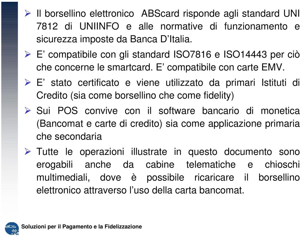 E stato certificato e viene utilizzato da primari Istituti di Credito (sia come borsellino che come fidelity) Sui POS convive con il software bancario di monetica (Bancomat e