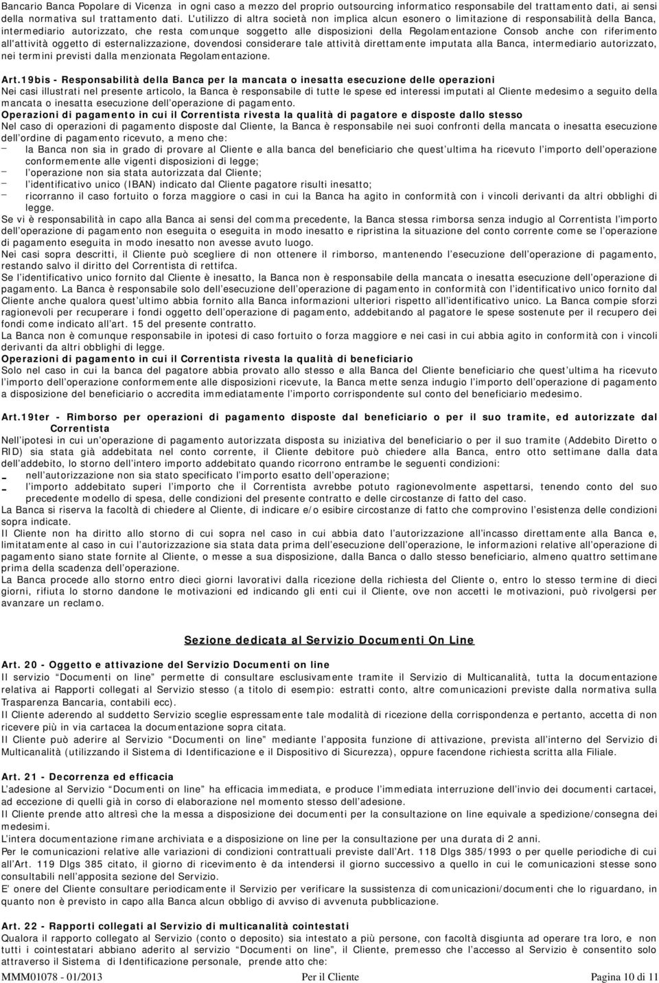 Consob anche con riferimento all'attività oggetto di esternalizzazione, dovendosi considerare tale attività direttamente imputata alla Banca, intermediario autorizzato, nei termini previsti dalla