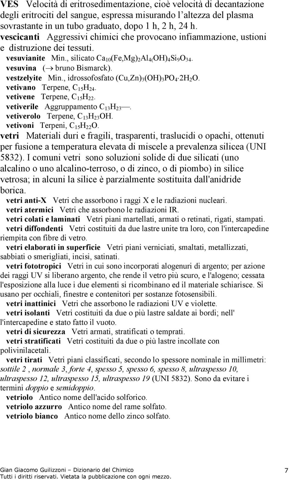 vestzelyite Min., idrossofosfato (Cu,Zn) 3 (OH) 3 PO 4 2H 2 O. vetivano Terpene, C 15 H 24. vetivene Terpene, C 15 H 22. vetiverile Aggruppamento C 13 H 23. vetiverolo Terpene, C 13 H 23 OH.