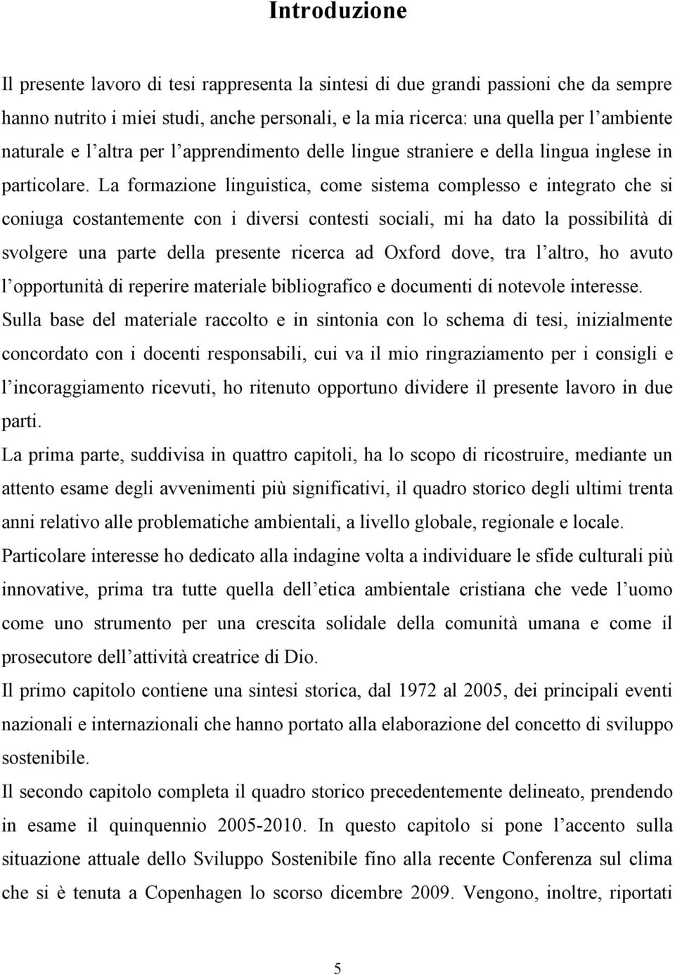 La formazione linguistica, come sistema complesso e integrato che si coniuga costantemente con i diversi contesti sociali, mi ha dato la possibilità di svolgere una parte della presente ricerca ad