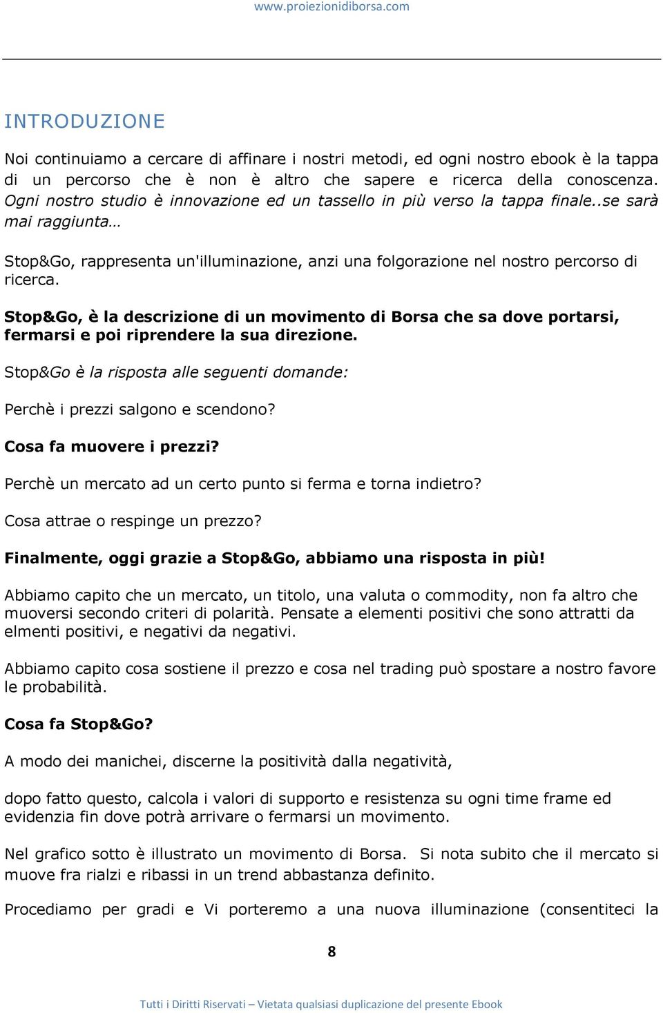 Stop&Go, è la descrizione di un movimento di Borsa che sa dove portarsi, fermarsi e poi riprendere la sua direzione. Stop&Go è la risposta alle seguenti domande: Perchè i prezzi salgono e scendono?