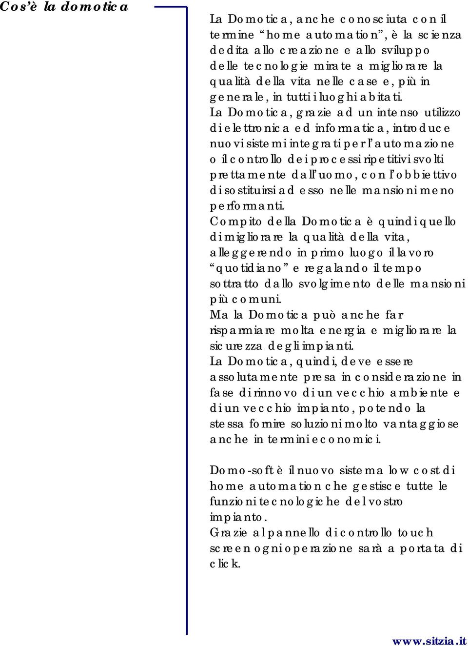 La Domotica, grazie ad un intenso utilizzo di elettronica ed informatica, introduce nuovi sistemi integrati per l automazione o il controllo dei processi ripetitivi svolti prettamente dall uomo, con