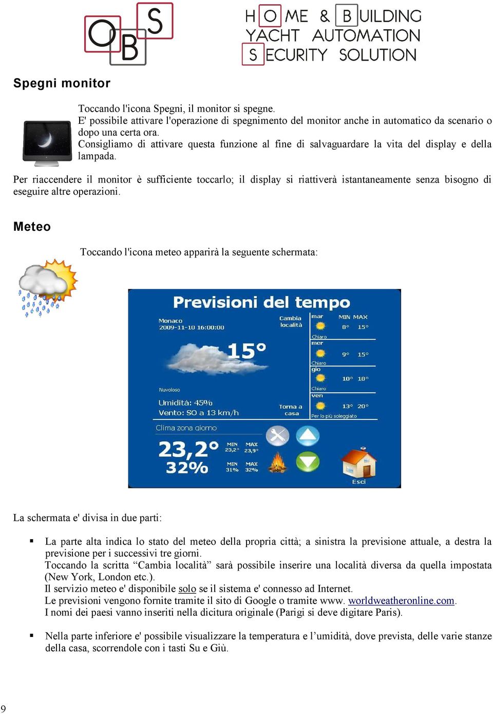 Per riaccendere il monitor è sufficiente toccarlo; il display si riattiverà istantaneamente senza bisogno di eseguire altre operazioni.