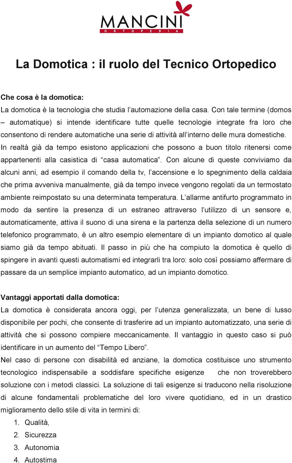 In realtà già da tempo esistono applicazioni che possono a buon titolo ritenersi come appartenenti alla casistica di casa automatica.