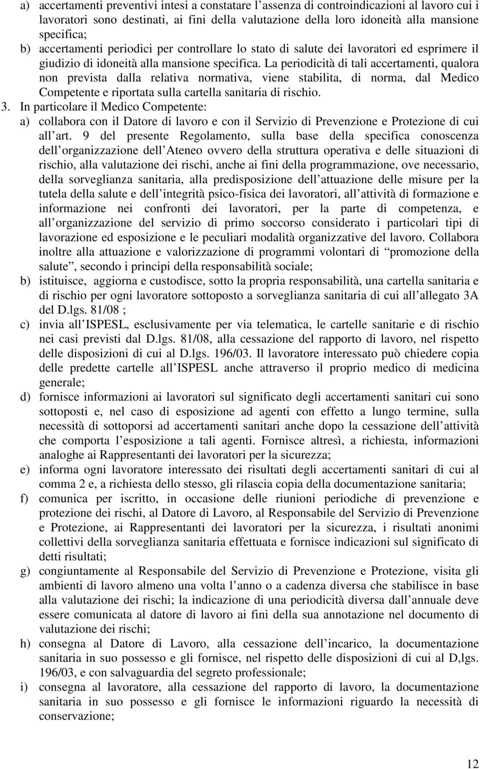 La periodicità di tali accertamenti, qualora non prevista dalla relativa normativa, viene stabilita, di norma, dal Medico Competente e riportata sulla cartella sanitaria di rischio. 3.