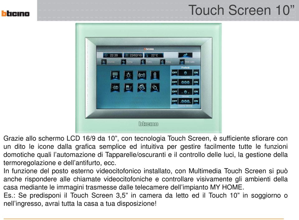 In funzione del posto esterno videocitofonico installato, con Multimedia Touch Screen si può anche rispondere alle chiamate videocitofoniche e controllare visivamente gli ambienti della