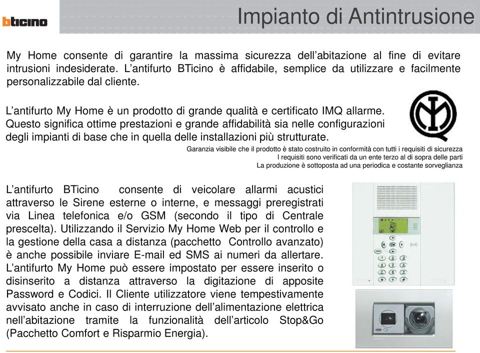 Questo significa ottime prestazioni e grande affidabilità sia nelle configurazioni degli impianti di base che in quella delle installazioni più strutturate.