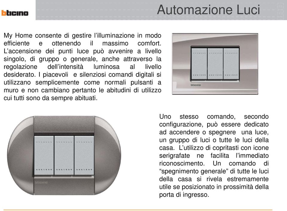 I piacevoli e silenziosi comandi digitali si utilizzano semplicemente come normali pulsanti a muro e non cambiano pertanto le abitudini di utilizzo cui tutti sono da sempre abituati.