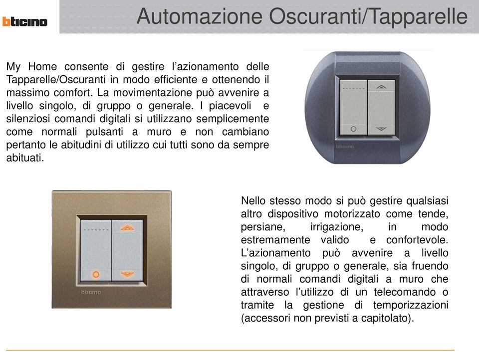 I piacevoli e silenziosi comandi digitali si utilizzano semplicemente come normali pulsanti a muro e non cambiano pertanto le abitudini di utilizzo cui tutti sono da sempre abituati.