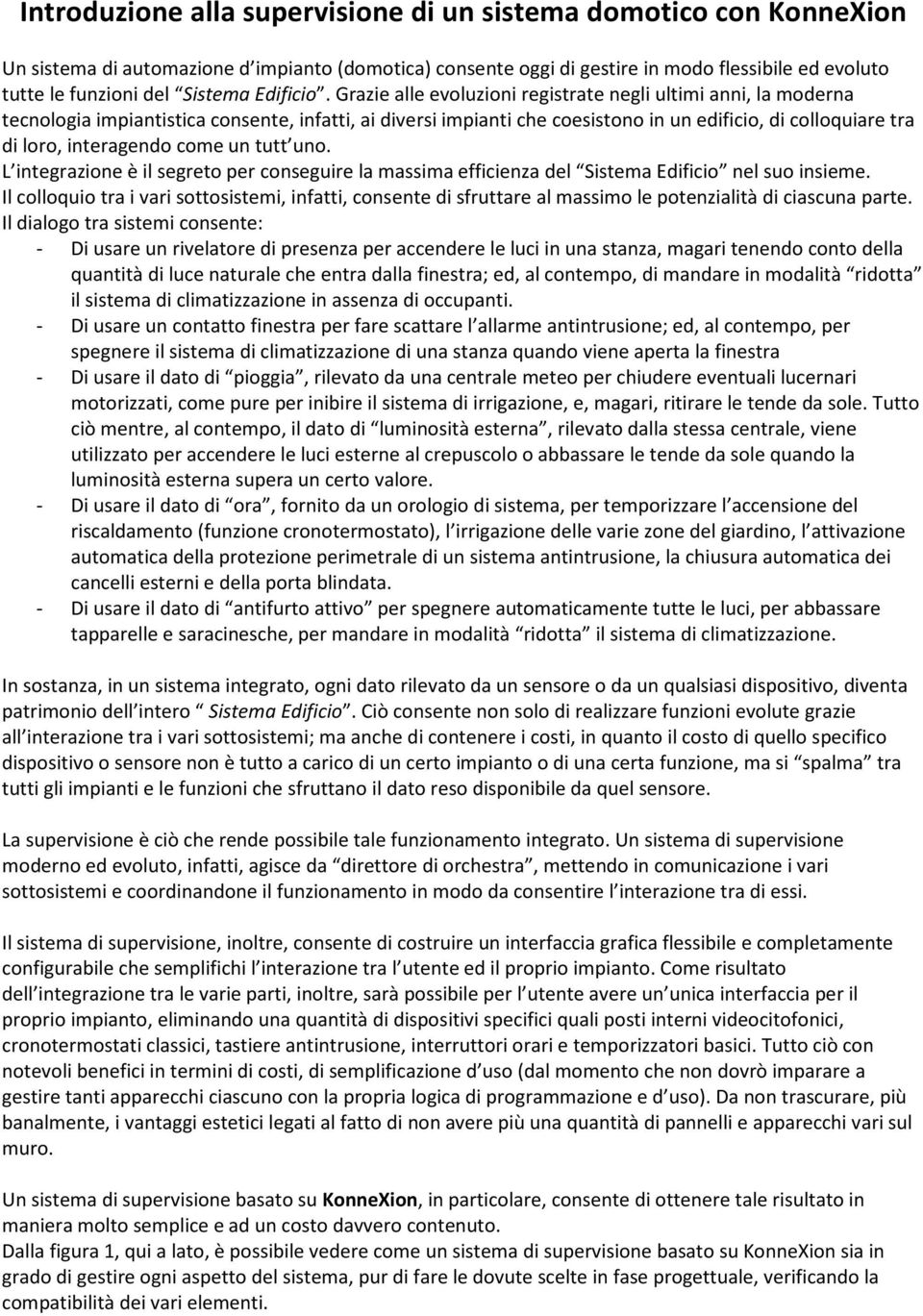 Grazie alle evoluzioni registrate negli ultimi anni, la moderna tecnologia impiantistica consente, infatti, ai diversi impianti che coesistono in un edificio, di colloquiare tra di loro, interagendo