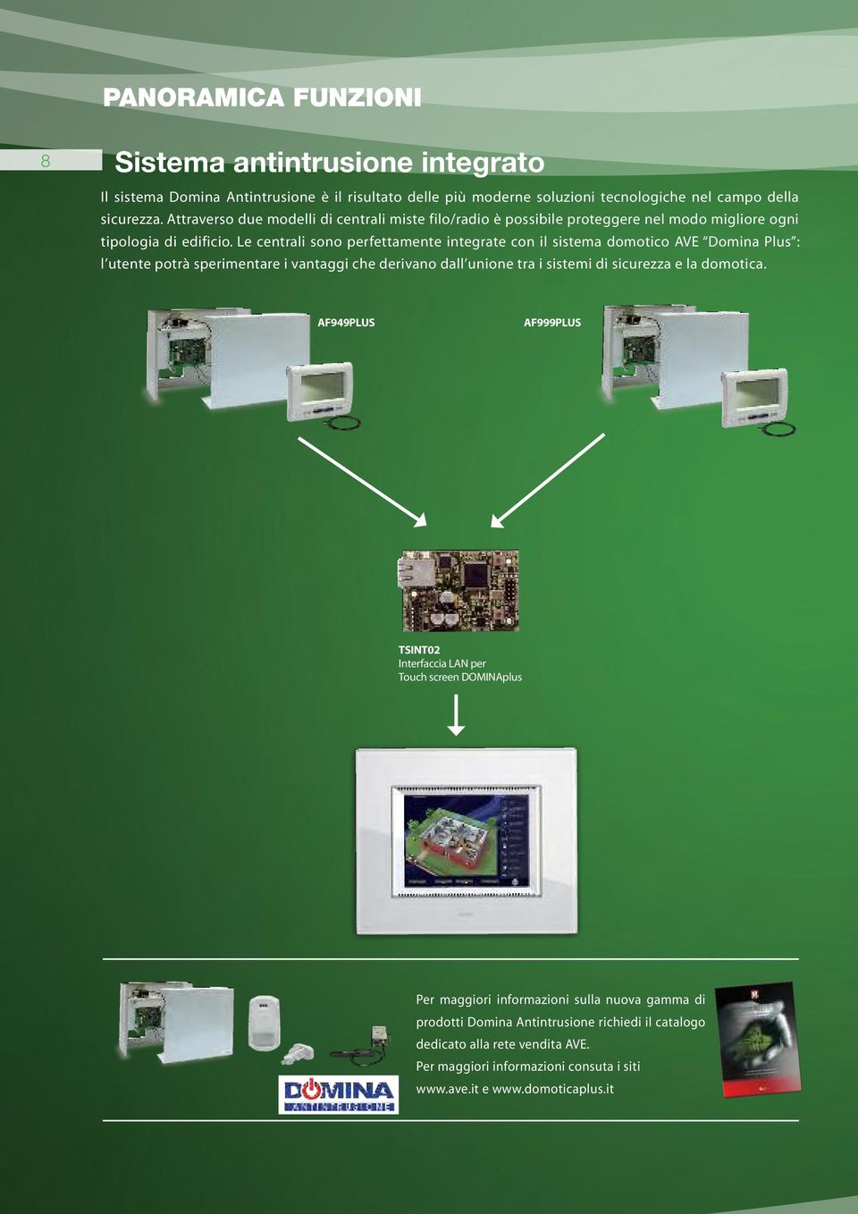 Le centrali sono perfettamente integrate con il sistema domotico AVE Domina Plus : l utente potrà sperimentare i vantaggi che derivano dall unione tra i sistemi di sicurezza e la domotica.
