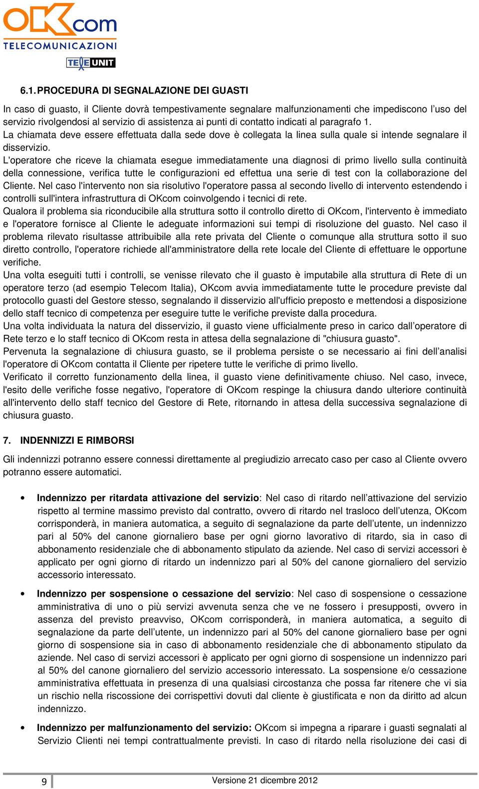 L'operatore che riceve la chiamata esegue immediatamente una diagnosi di primo livello sulla continuità della connessione, verifica tutte le configurazioni ed effettua una serie di test con la