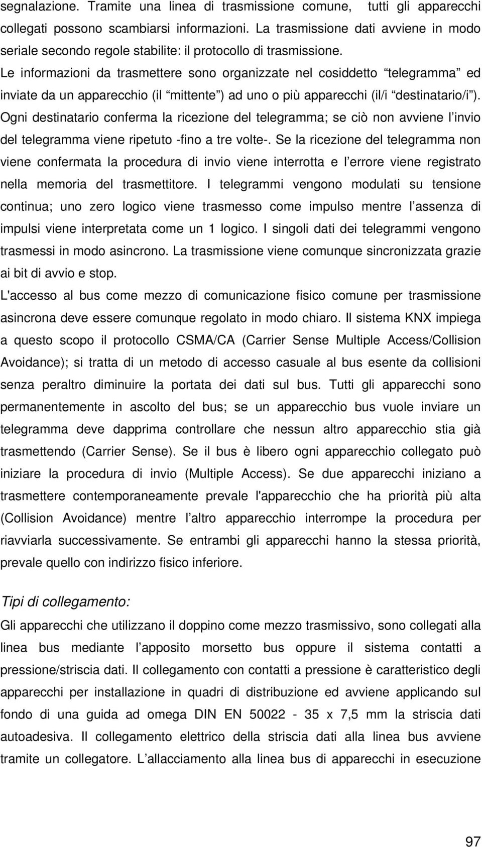 Le informazioni da trasmettere sono organizzate nel cosiddetto telegramma ed inviate da un apparecchio (il mittente ) ad uno o più apparecchi (il/i destinatario/i ).