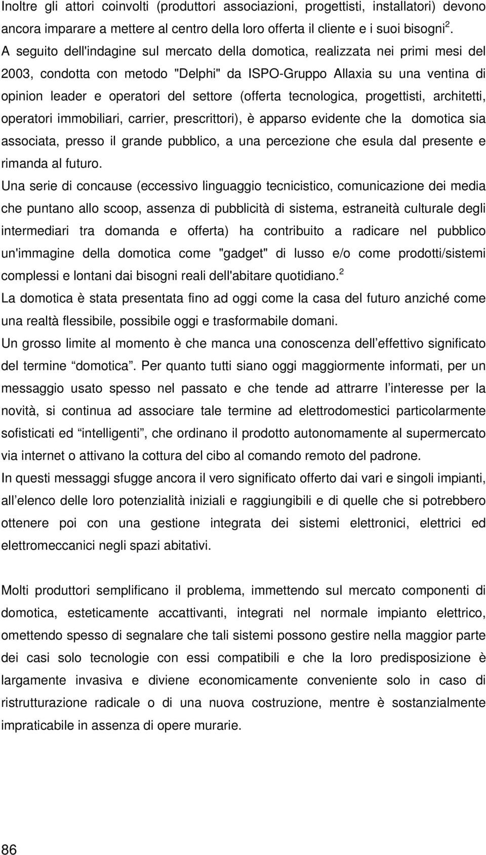 (offerta tecnologica, progettisti, architetti, operatori immobiliari, carrier, prescrittori), è apparso evidente che la domotica sia associata, presso il grande pubblico, a una percezione che esula