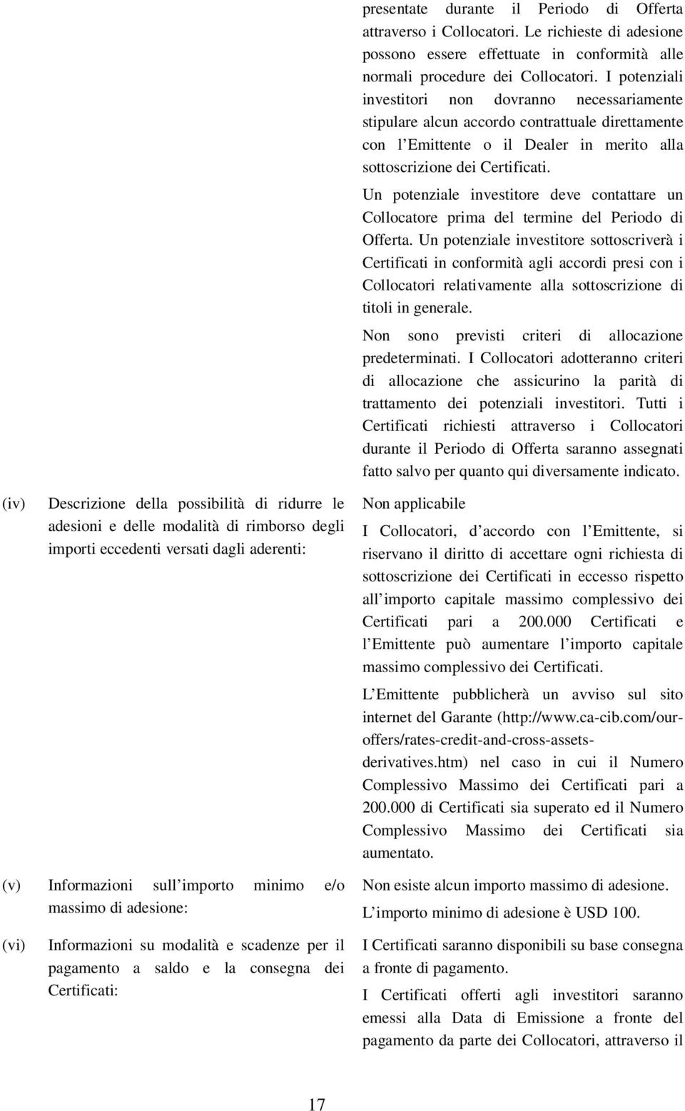 I potenziali investitori non dovranno necessariamente stipulare alcun accordo contrattuale direttamente con l Emittente o il Dealer in merito alla sottoscrizione dei Certificati.