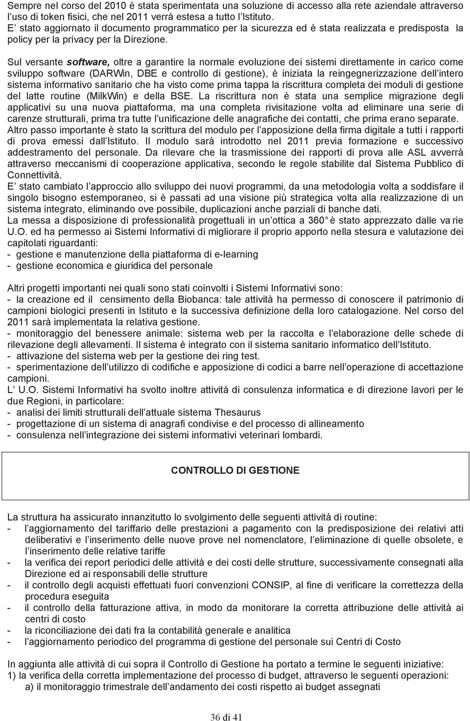 Sul versante software, oltre a garantire la normale evoluzione dei sistemi direttamente in carico come sviluppo software (DARWin, DBE e controllo di gestione), è iniziata la reingegnerizzazione dell