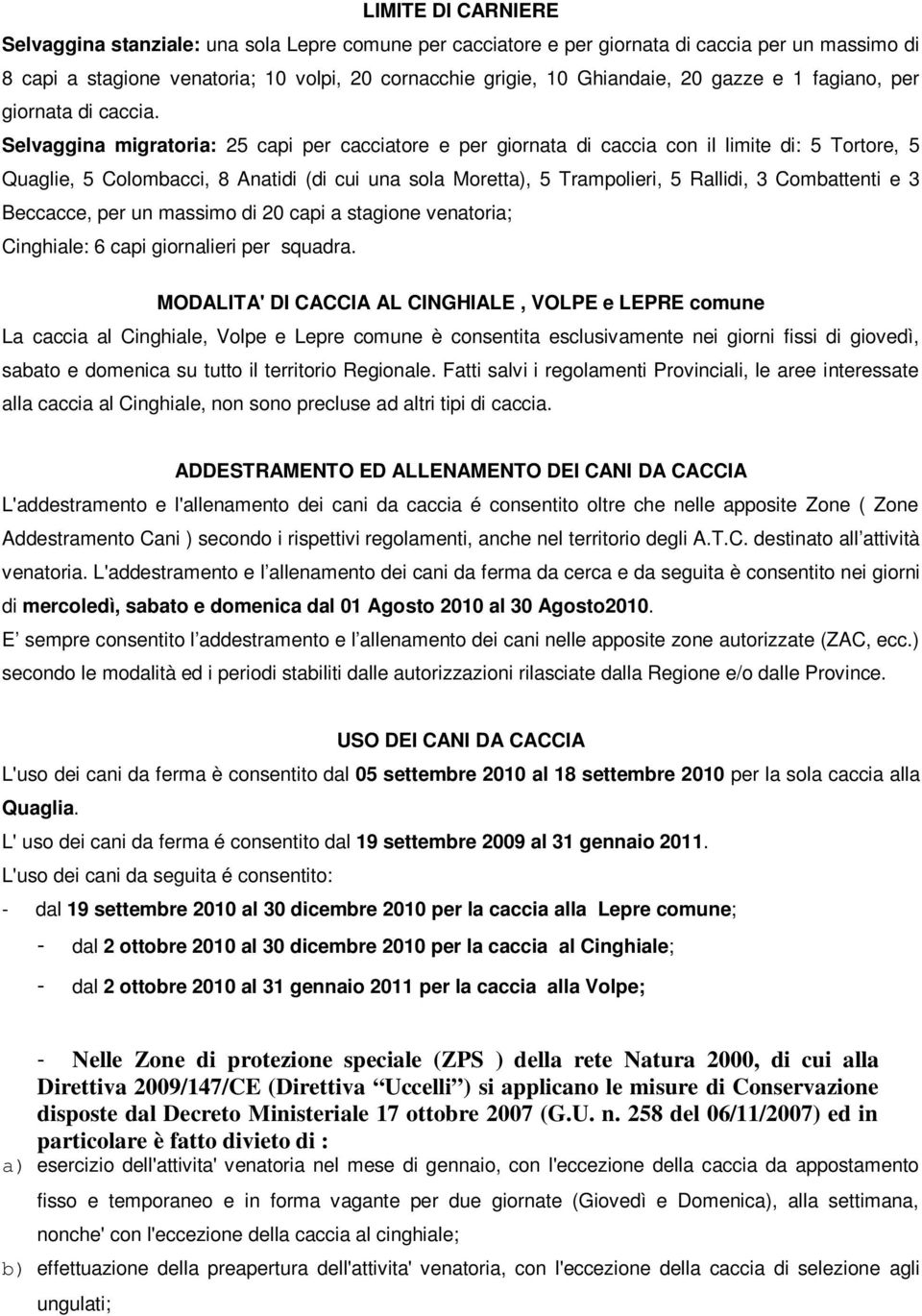 Selvaggina migratoria: 25 capi per cacciatore e per giornata di caccia con il limite di: 5 Tortore, 5 Quaglie, 5 Colombacci, 8 Anatidi (di cui una sola Moretta), 5 Trampolieri, 5 Rallidi, 3