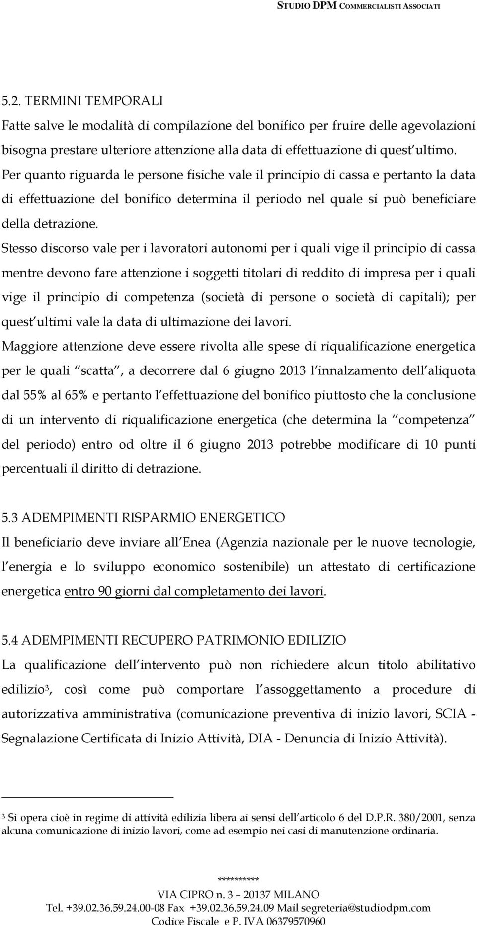 Stesso discorso vale per i lavoratori autonomi per i quali vige il principio di cassa mentre devono fare attenzione i soggetti titolari di reddito di impresa per i quali vige il principio di