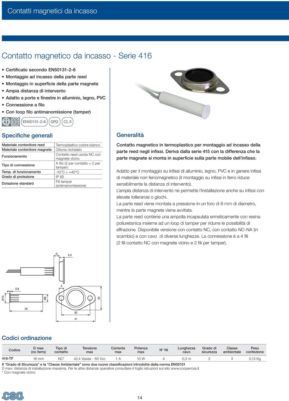 reed Termoplastico colore bianco Materiale contenitore magnete Ottone nichelato Funzionamento Contatto reed uscita NC con magnete vicino Tipo di connessione A filo (2 per contatto + 2 per tamper)