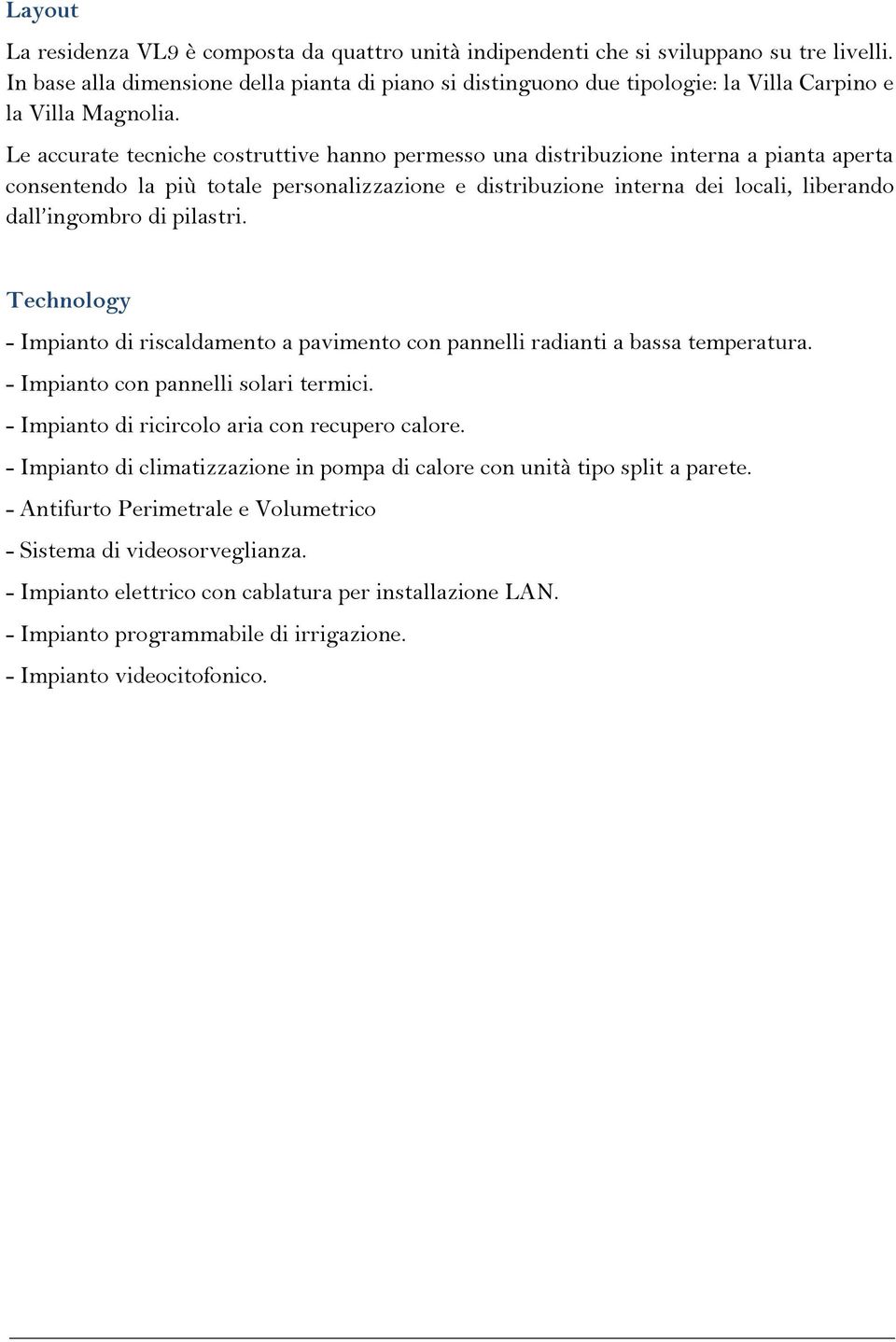 Le accurate tecniche costruttive hanno permesso una distribuzione interna a pianta aperta consentendo la più totale personalizzazione e distribuzione interna dei locali, liberando dall ingombro di