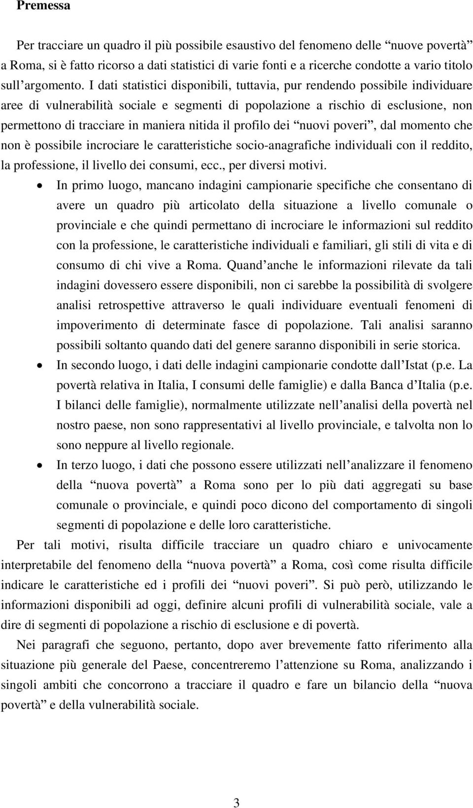 I dati statistici disponibili, tuttavia, pur rendendo possibile individuare aree di vulnerabilità sociale e segmenti di popolazione a rischio di esclusione, non permettono di tracciare in maniera