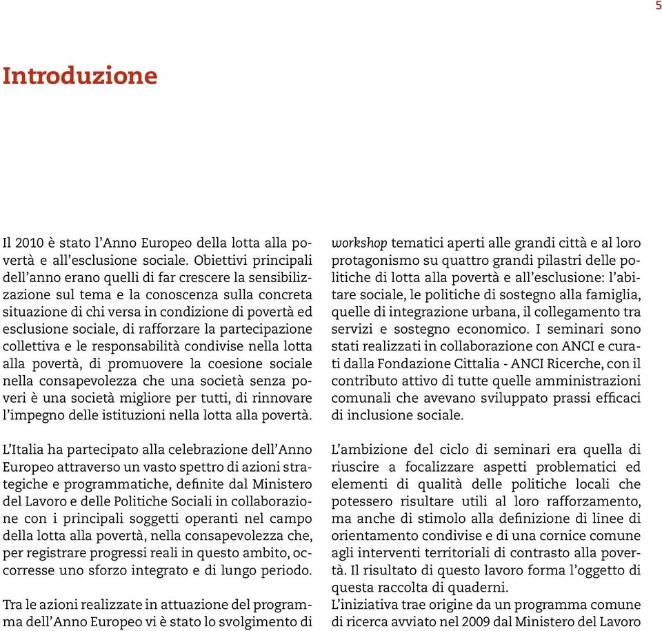 rafforzare la partecipazione collettiva e le responsabilità condivise nella lotta alla povertà, di promuovere la coesione sociale nella consapevolezza che una società senza poveri è una società