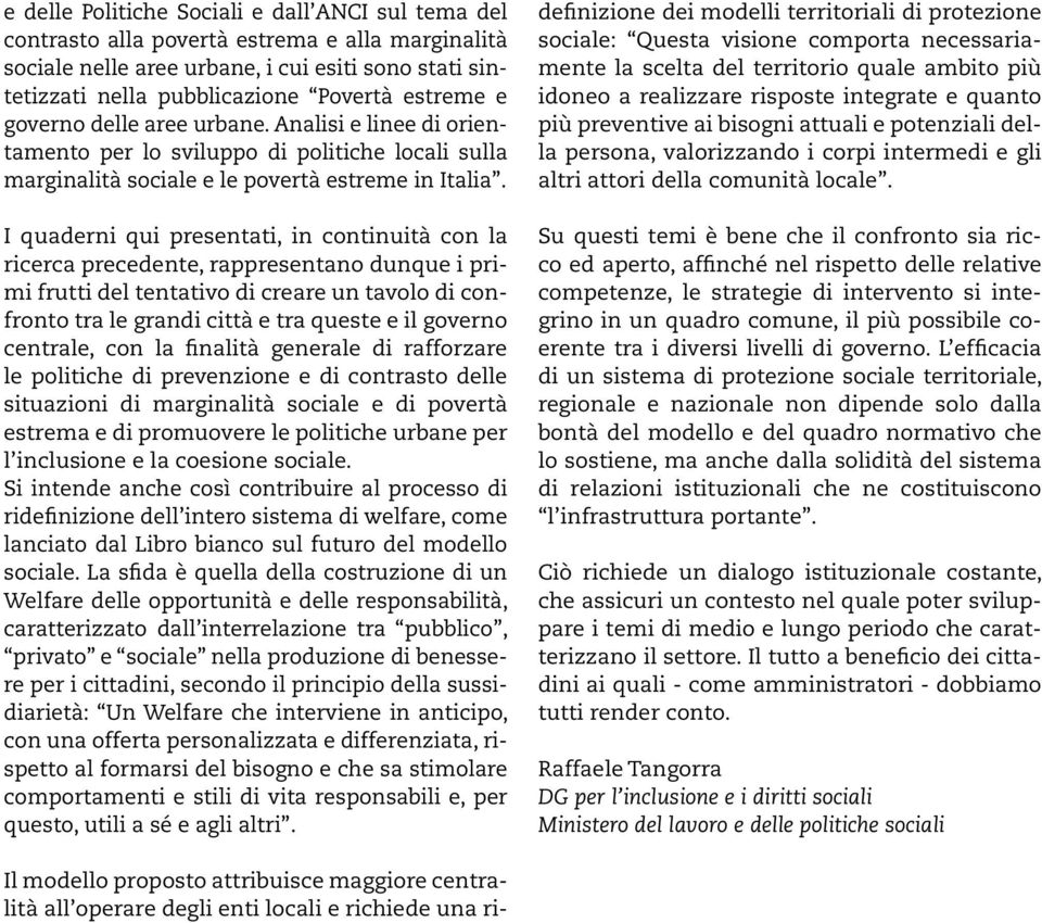 I quaderni qui presentati, in continuità con la ricerca precedente, rappresentano dunque i primi frutti del tentativo di creare un tavolo di confronto tra le grandi città e tra queste e il governo