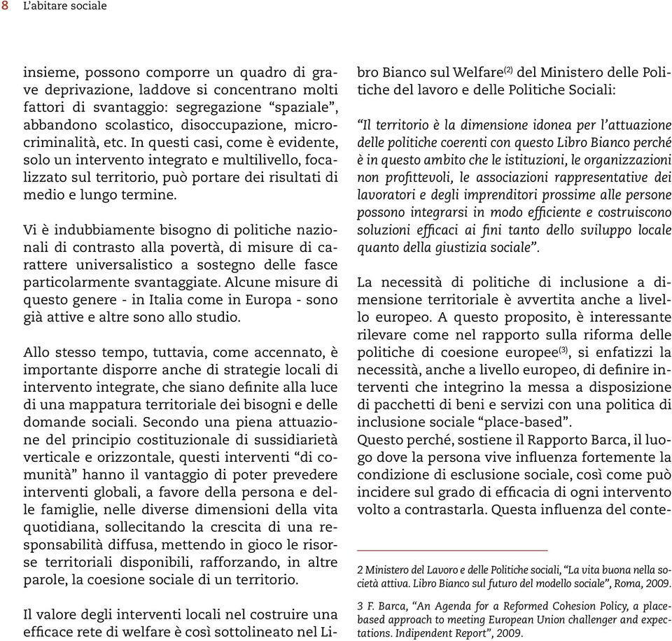 Vi è indubbiamente bisogno di politiche nazionali di contrasto alla povertà, di misure di carattere universalistico a sostegno delle fasce particolarmente svantaggiate.