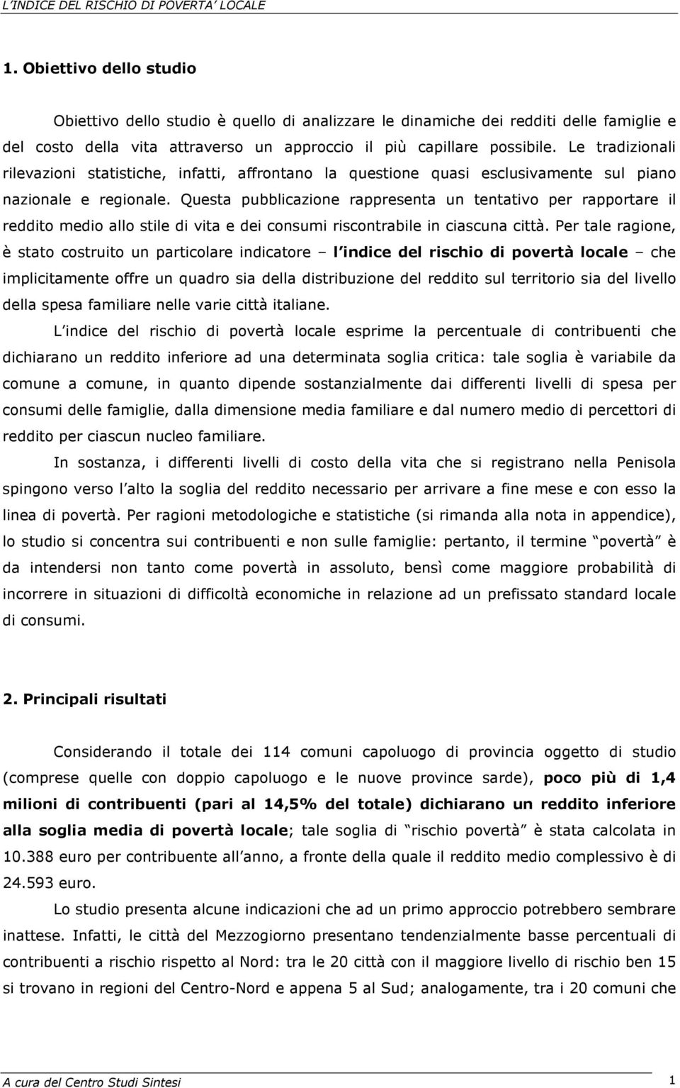 Questa pubblicazione rappresenta un tentativo per rapportare il reddito medio allo stile di vita e dei consumi riscontrabile in ciascuna città.